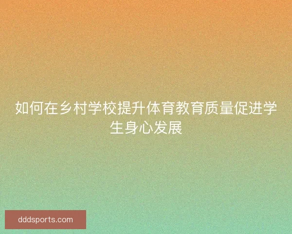 如何在乡村学校提升体育教育质量促进学生身心发展