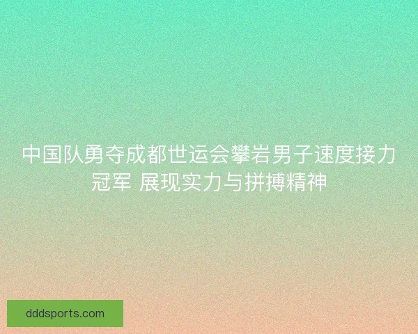 中国队勇夺成都世运会攀岩男子速度接力冠军 展现实力与拼搏精神